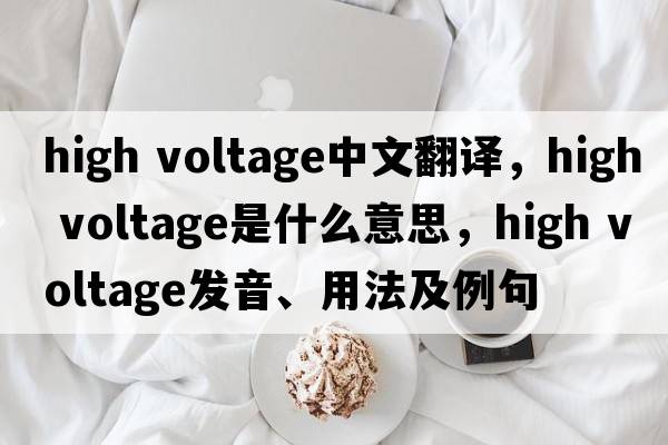 high voltage中文翻譯，high voltage是什么意思，high voltage發(fā)音、用法及例句