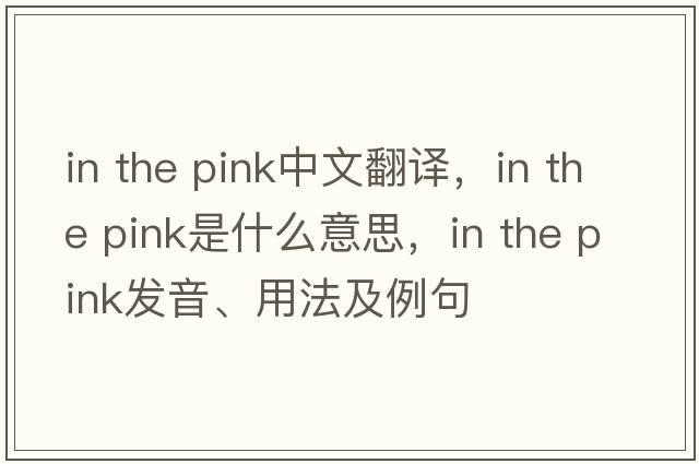 in the pink中文翻譯，in the pink是什么意思，in the pink發(fā)音、用法及例句