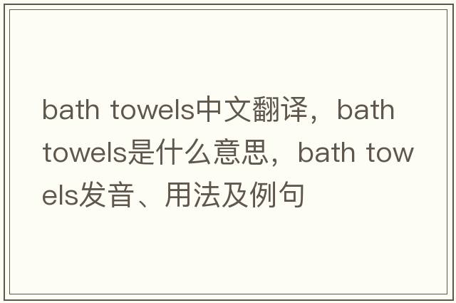 bath towels中文翻譯，bath towels是什么意思，bath towels發(fā)音、用法及例句