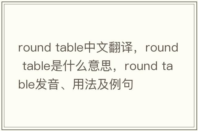 round table中文翻譯，round table是什么意思，round table發(fā)音、用法及例句