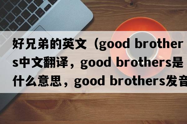 好兄弟的英文（good brothers中文翻譯，good brothers是什么意思，good brothers發(fā)音、用法及例句）