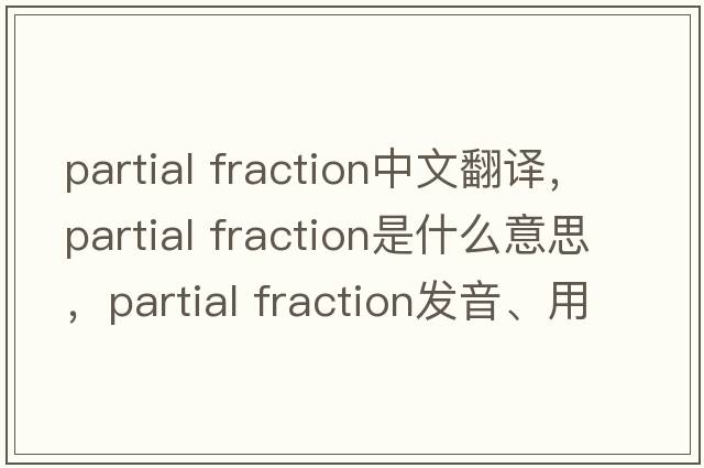 partial fraction中文翻譯，partial fraction是什么意思，partial fraction發(fā)音、用法及例句