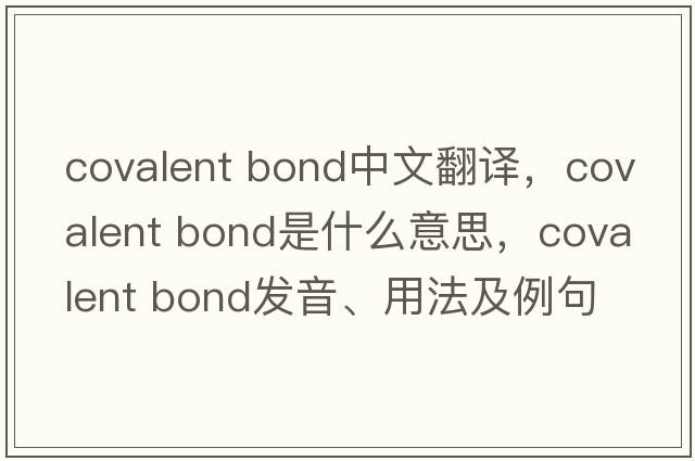 covalent bond中文翻譯，covalent bond是什么意思，covalent bond發(fā)音、用法及例句