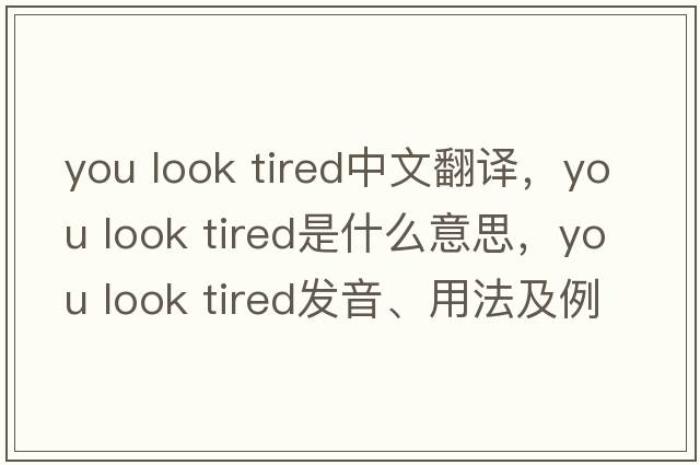 you look tired中文翻譯，you look tired是什么意思，you look tired發(fā)音、用法及例句