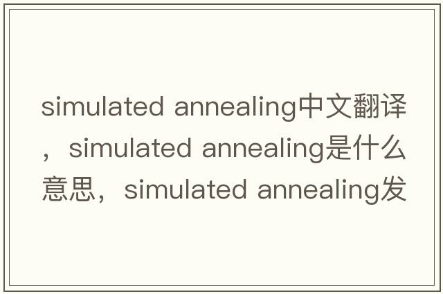 simulated annealing中文翻譯，simulated annealing是什么意思，simulated annealing發(fā)音、用法及例句