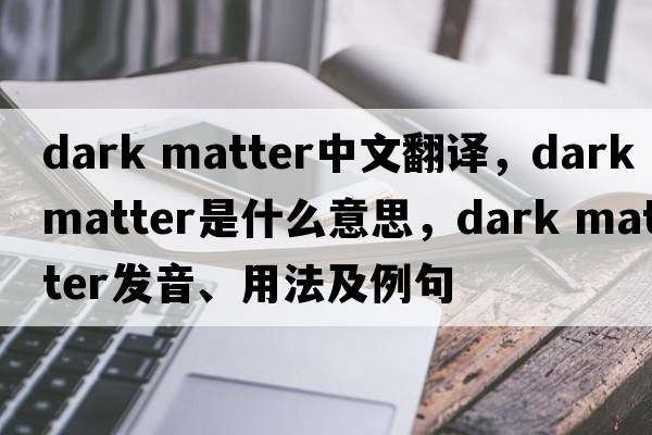 dark matter中文翻譯，dark matter是什么意思，dark matter發(fā)音、用法及例句