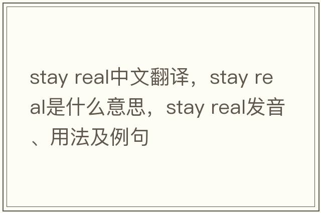 stay real中文翻譯，stay real是什么意思，stay real發(fā)音、用法及例句