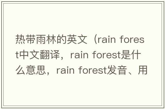 熱帶雨林的英文（rain forest中文翻譯，rain forest是什么意思，rain forest發(fā)音、用法及例句）