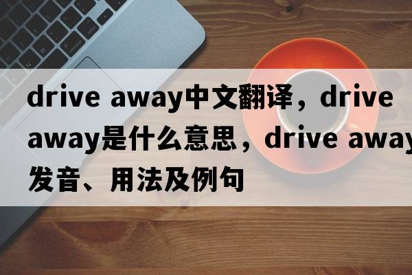 drive away中文翻譯，drive away是什么意思，drive away發(fā)音、用法及例句