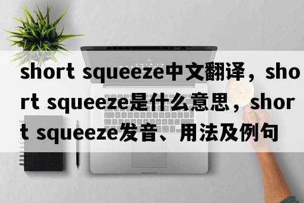 short squeeze中文翻譯，short squeeze是什么意思，short squeeze發(fā)音、用法及例句