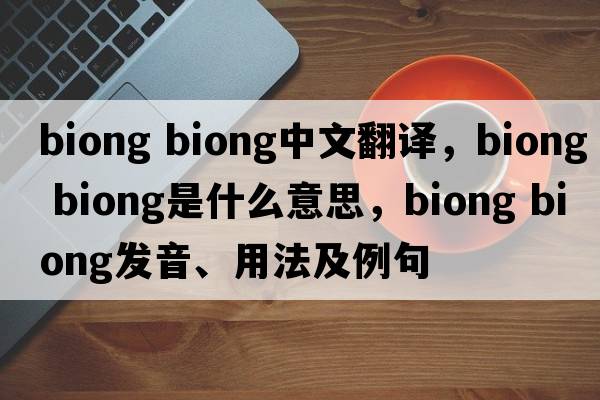 biong biong中文翻譯，biong biong是什么意思，biong biong發(fā)音、用法及例句