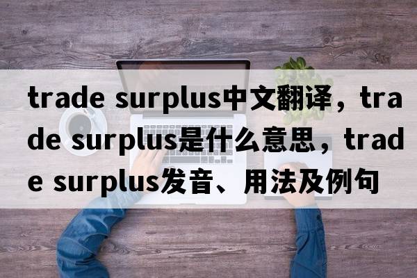 trade surplus中文翻譯，trade surplus是什么意思，trade surplus發(fā)音、用法及例句
