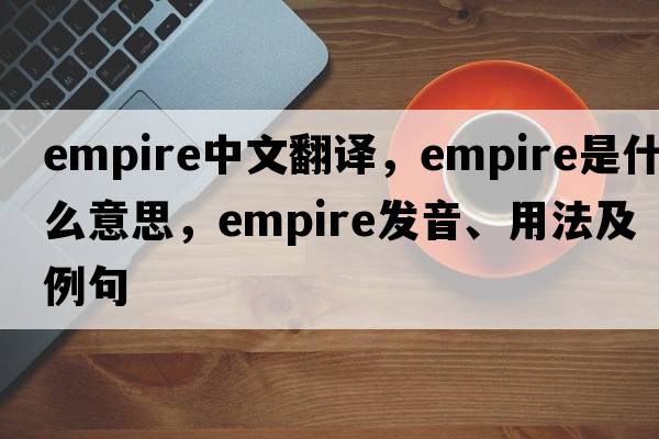 empire中文翻譯，empire是什么意思，empire發(fā)音、用法及例句