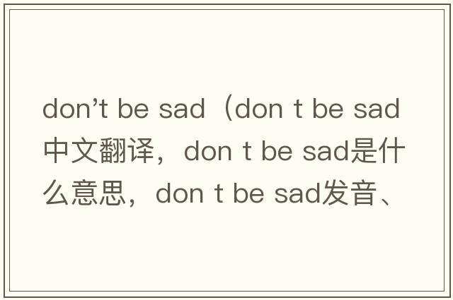 don't be sad（Don t be sad中文翻譯，Don t be sad是什么意思，Don t be sad發(fā)音、用法及例句）