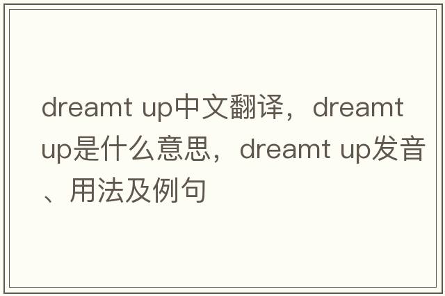 dreamt up中文翻譯，dreamt up是什么意思，dreamt up發(fā)音、用法及例句