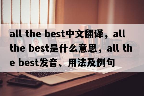all the best中文翻譯，all the best是什么意思，all the best發(fā)音、用法及例句
