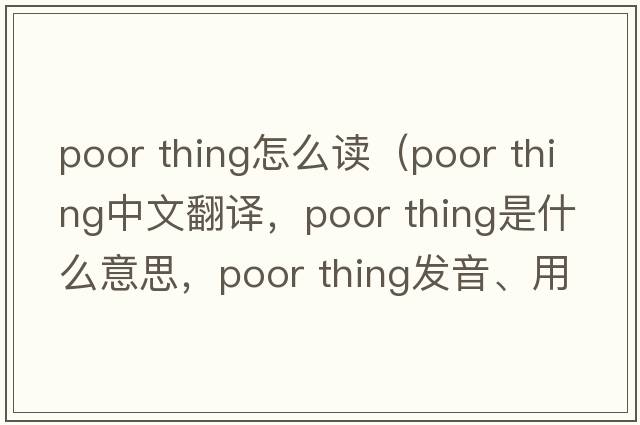 poor thing怎么讀（poor thing中文翻譯，poor thing是什么意思，poor thing發(fā)音、用法及例句）