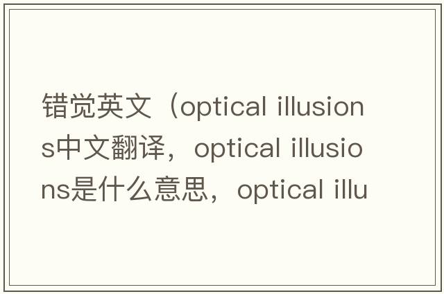 錯覺(jué)英文（optical illusions中文翻譯，optical illusions是什么意思，optical illusions發(fā)音、用法及例句）