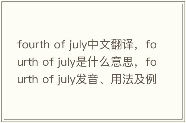 fourth of July中文翻譯，fourth of July是什么意思，fourth of July發(fā)音、用法及例句