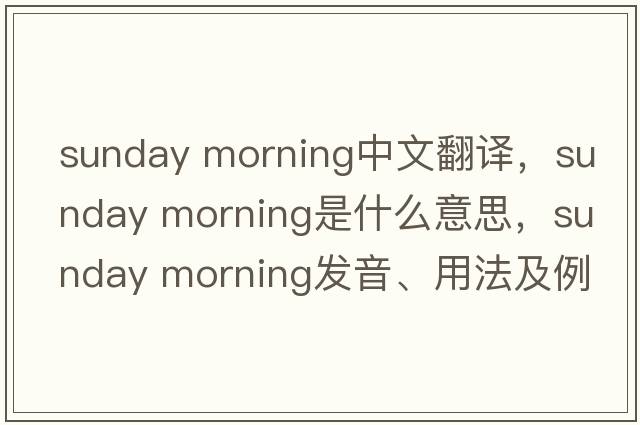 sunday morning中文翻譯，sunday morning是什么意思，sunday morning發(fā)音、用法及例句