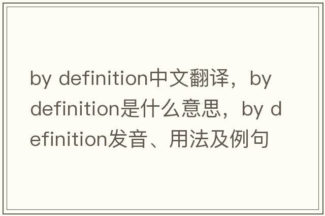 by definition中文翻譯，by definition是什么意思，by definition發(fā)音、用法及例句