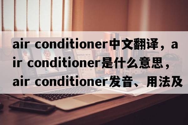 air conditioner中文翻譯，air conditioner是什么意思，air conditioner發(fā)音、用法及例句