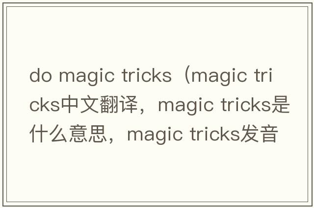 do magic tricks（magic tricks中文翻譯，magic tricks是什么意思，magic tricks發(fā)音、用法及例句）