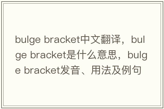 bulge bracket中文翻譯，bulge bracket是什么意思，bulge bracket發(fā)音、用法及例句