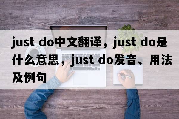just do中文翻譯，just do是什么意思，just do發(fā)音、用法及例句
