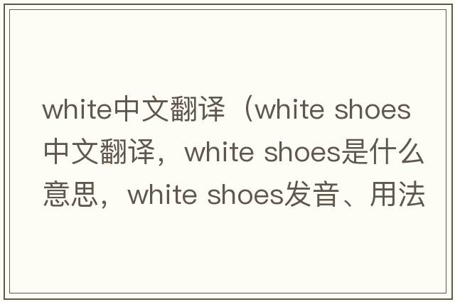 white中文翻譯（white shoes中文翻譯，white shoes是什么意思，white shoes發(fā)音、用法及例句）