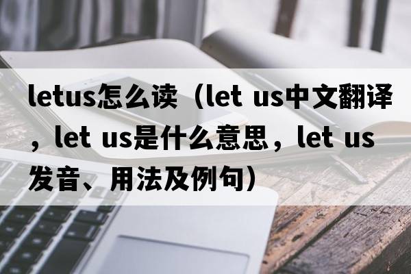 letus怎么讀（let us中文翻譯，let us是什么意思，let us發(fā)音、用法及例句）