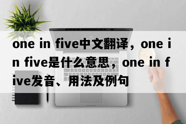 one in five中文翻譯，one in five是什么意思，one in five發(fā)音、用法及例句