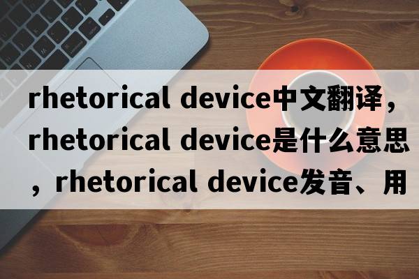 rhetorical device中文翻譯，rhetorical device是什么意思，rhetorical device發(fā)音、用法及例句