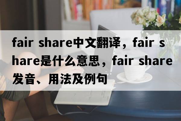 fair share中文翻譯，fair share是什么意思，fair share發(fā)音、用法及例句