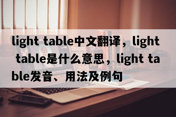 light table中文翻譯，light table是什么意思，light table發(fā)音、用法及例句