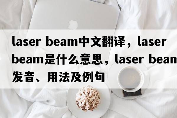 laser beam中文翻譯，laser beam是什么意思，laser beam發(fā)音、用法及例句
