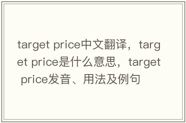 target price中文翻譯，target price是什么意思，target price發(fā)音、用法及例句