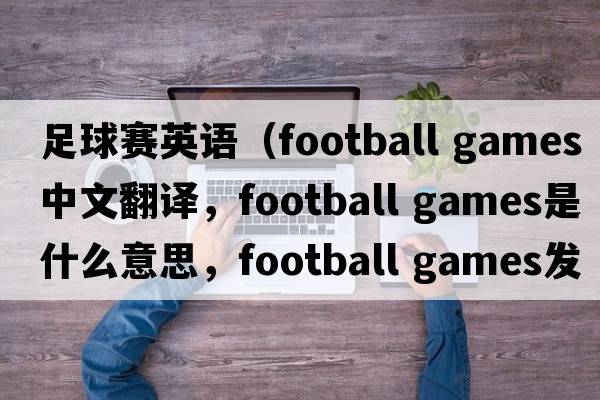 足球賽英語(yǔ)（football games中文翻譯，football games是什么意思，football games發(fā)音、用法及例句）
