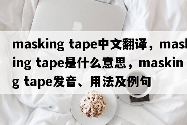 masking tape中文翻譯，masking tape是什么意思，masking tape發(fā)音、用法及例句