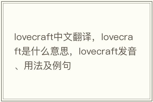 Lovecraft中文翻譯，Lovecraft是什么意思，Lovecraft發(fā)音、用法及例句