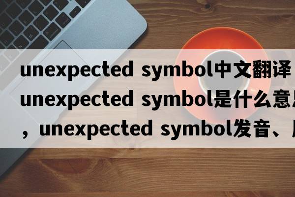 unexpected symbol中文翻譯，unexpected symbol是什么意思，unexpected symbol發(fā)音、用法及例句