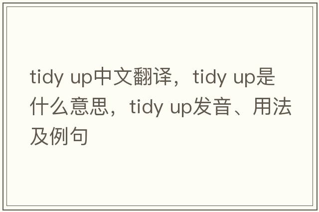 tidy up中文翻譯，tidy up是什么意思，tidy up發(fā)音、用法及例句