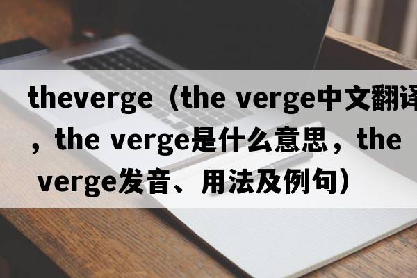 theverge（the verge中文翻譯，the verge是什么意思，the verge發(fā)音、用法及例句）