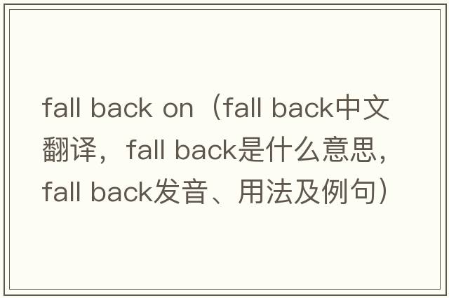 fall back on（fall back中文翻譯，fall back是什么意思，fall back發(fā)音、用法及例句）