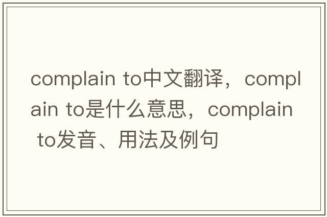 complain to中文翻譯，complain to是什么意思，complain to發(fā)音、用法及例句