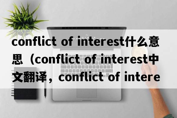 conflict of interest什么意思（conflict of interest中文翻譯，conflict of interest是什么意思，conflict of interest發(fā)音、用