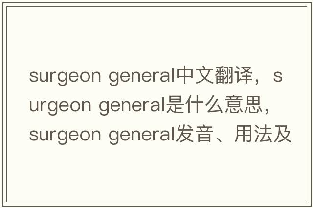 surgeon general中文翻譯，surgeon general是什么意思，surgeon general發(fā)音、用法及例句