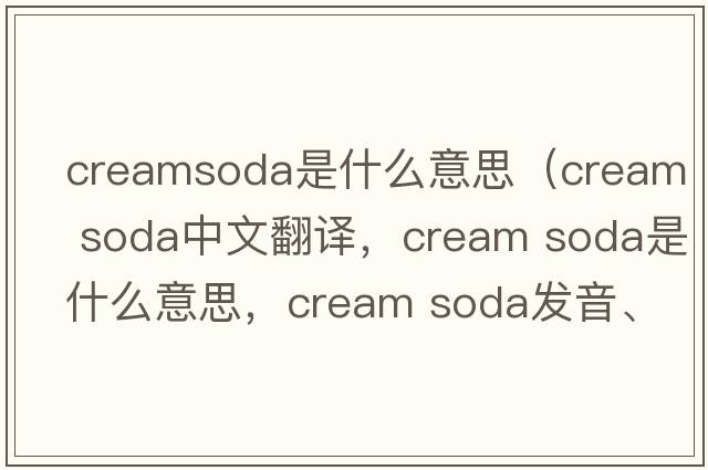 creamsoda是什么意思（cream soda中文翻譯，cream soda是什么意思，cream soda發(fā)音、用法及例句）