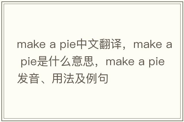 make a pie中文翻譯，make a pie是什么意思，make a pie發(fā)音、用法及例句