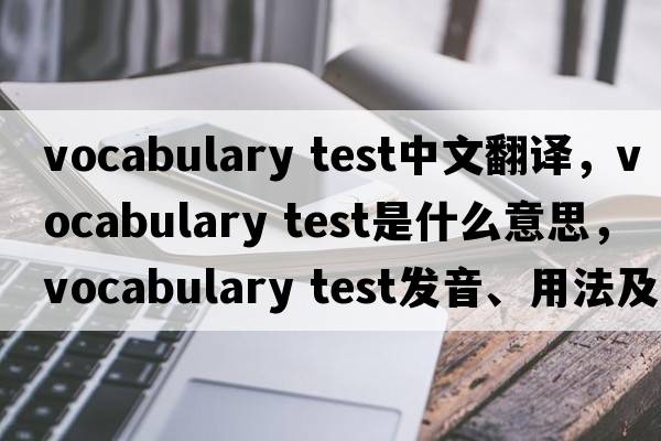 vocabulary test中文翻譯，vocabulary test是什么意思，vocabulary test發(fā)音、用法及例句